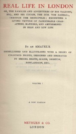 [Gutenberg 20484] • Real Life In London, Volumes I. and II. / Or, The Rambles and Adventures of Bob Tallyho, Esq., and His Cousin, the Hon. Tom Dashall, Through the Metropolis; Exhibiting a Living Picture of Fashionable Characters, Manners, and Amusements in High and Low Life (1821)